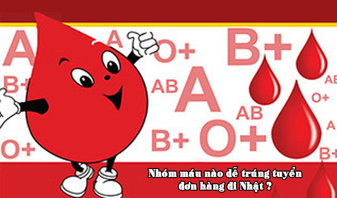 Nhóm máu nào dễ trúng tuyển đơn hàng đi Nhật Bản ?